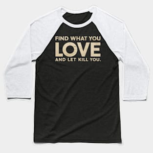Find what you love and let it kill you. Baseball T-Shirt